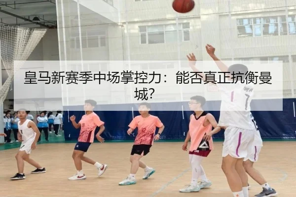 皇马新赛季中场掌控力：能否真正抗衡曼城？